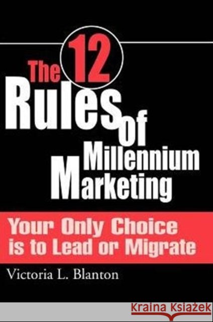 The 12 Rules of Millennium Marketing: Your Only Choice is to Lead or Migrate