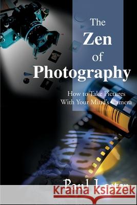 The Zen of Photography: How to Take Pictures with Your Mind's Camera