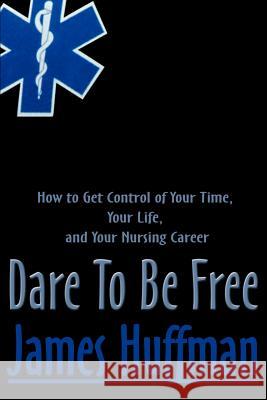 Dare to Be Free: How to Get Control of Your Time, Your Life, and Your Nursing Career