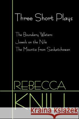 Three Short Plays: The Boundary Waters, Jewels on the Nile, the Mountie from Saskatchewan