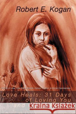 Love Heals: 31 Days of Loving You and Other Poems: Poems of Love, Life, Faith, Tribute, Humor, Protest, & Social Commentary