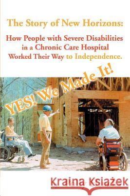 Yes! We Made It! The Story of New Horizons: How People with Severe Disabilities in a Chronic Care Hospital Worked Their Way to Independence