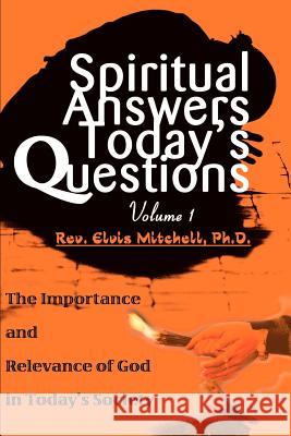 Spiritual Answers Today's Questions: The Importance and Relevance of God in Today's Society: Volume One