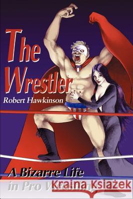 The Wrestler: A Bizarre Life in Pro Wrestling