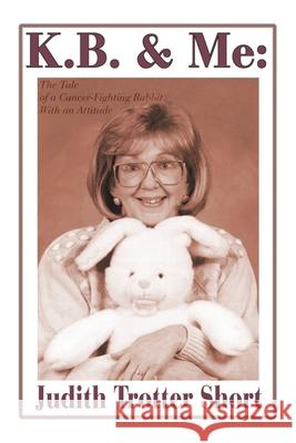 K.B. & Me: The Tale of a Cancer-Fighting Rabbit with an Attitude