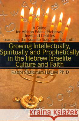 Growing Intellectually, Spiritually and Prophetically in the Hebrew Israelite Culture and Faith: Guide for African Edenic Hebrews, Jews and Gentiles S