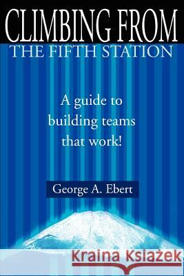 Climbing from the Fifth Station: A Guide to Building Teams That Work!