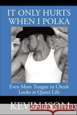 It Only Hurts When I Polka: Even More Tongue in Cheek Looks at Queer Life