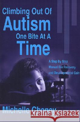Climbing Out of Autism One Bite at a Time: A Step by Step Manual for Recovery and Developmental Gain
