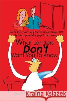 What Lenders Don't Want You to Know: How to Keep from Being Surreptitiously Ripped Off by Unscrupulous Mortgage Professionals