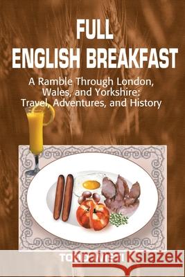 Full English Breakfast: A Ramble Through London, Wales, and Yorkshire: Travel, Adventures, and History
