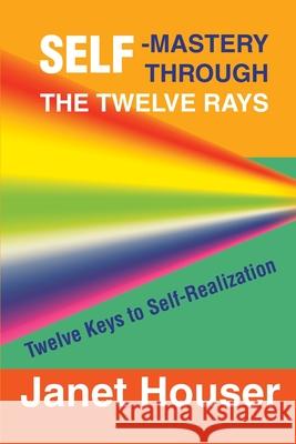 Self-Mastery Through the Twelve Rays: Twelve Keys to Self-Realization