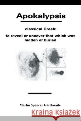 Apokalypsis: Classical Greek: to Reveal or Uncover That Which Was Hidden or Buried