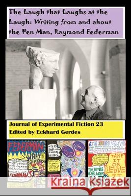 The Laugh that Laughs at the Laugh: Writing from and about the Pen Man, Raymond Federman: Journal of Experimental Fiction 23