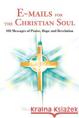 E-mails for the Christian Soul: 102 Messages of Praise, Hope and Revelation