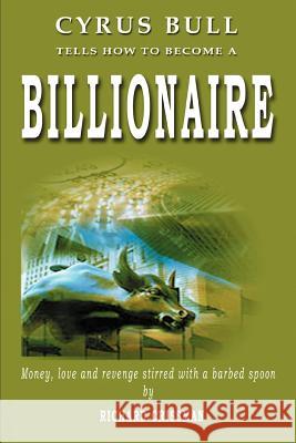 Cyrus Bull Tells How to Become a Billionaire: Money, love and revenge stirred with a barbed spoon