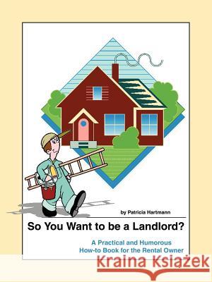So You Want to be a Landlord?: A Practical and Humorous How-to Book for the Rental Owner