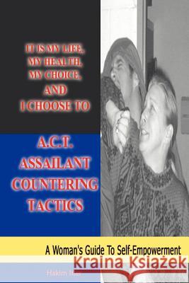 It is my life, my health, my choice, and I Choose to A.C.T. Assailant Countering Tactics: A Woman's Guide to Self Empowerment