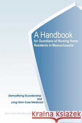 A Handbook for Guardians of Nursing Home Residents in Massachusetts: Demystifying Guardianship and Long-Term Care Medicaid