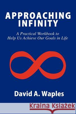 Approaching Infinity: A Practical Workbook to Help Us Achieve Our Goals in Life