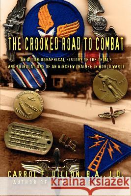 The Crooked Road To Combat: An Autobiographical History of the Trials and Tribulations of an Aircrew Trainee in World War II