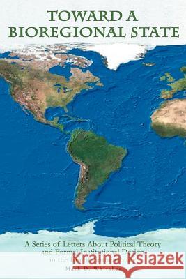 Toward a Bioregional State: A Series of Letters About Political Theory and Formal Institutional Design in the Era of Sustainability