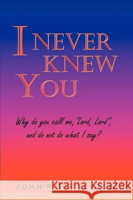 I Never Knew You: Why Do You Call Me, Lord, Lord, and Do Not Do What I Say?