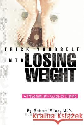 Trick Yourself into Losing Weight: A Psychiatrist's Guide to Dieting