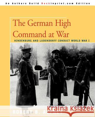 The German High Command at War: Hindenburg and Ludendorff Conduct World War I