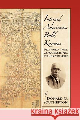 Intrepid Americans: Bold Koreans--Early Korean Trade, Concessions, And Entrepreneurship