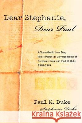 Dear Stephanie, Dear Paul: A Transatlantic Love Story Told Through the Correspondence of Stephanie Grant and Paul M. Duke, 1948-1949