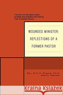 Wounded Minister: Reflections of a Former Pastor: The Story of One Pastor's Pain, Process, and Progress with Healing from a Troubled Chu