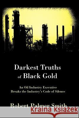 Darkest Truths of Black Gold: An Oil Industry Executive Breaks the Industry's Code of Silence