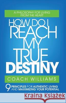 How Do I Reach My True Destiny: 9 Principles for Authentic Living and Maximizing Your Potential