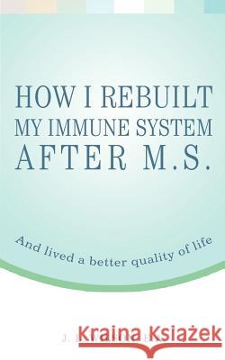 How I Rebuilt My Immune System After M.S.: And lived a better quality of life