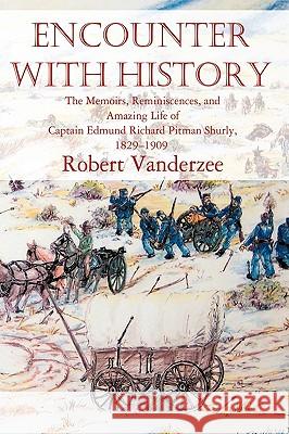 Encounter with History: The Memoirs, Reminiscences, and Amazing Life of Captain Edmund Richard Pitman Shurly, 1829-1909