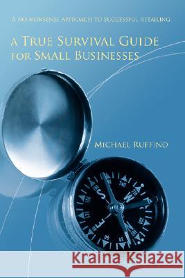 A True Survival Guide for Small Businesses: A No-Nonsense Approach to Successful Retailing