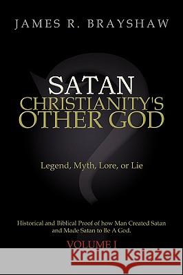 Satan: Christianity's Other God: Legend, Myth, Lore, or Lie Historical and Biblical Proof of how Man Created Satan and Made S