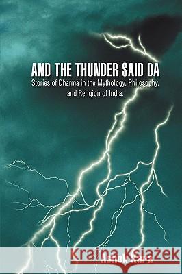 And the Thunder Said DA: Stories of Dharma in the Mythology, Philosophy, and Religion of India.