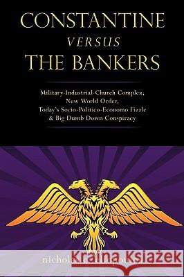 Constantine Versus the Bankers: Military-Industrial-Church Complex, New World Order, Today's Socio-Politico-Economo Fizzle and Big Dumb Down Conspirac