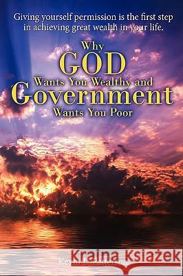 Why God Wants You Wealthy and Government Wants You Poor: Giving yourself permission is the first step in achieving great wealth in your life.