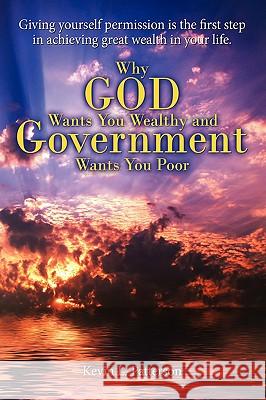 Why God Wants You Wealthy and Government Wants You Poor: Giving yourself permission is the first step in achieving great wealth in your life.