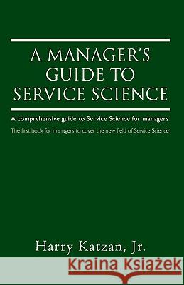 A Manager's Guide to Service Science: A Comprehensive Guide to Service Science for Managers