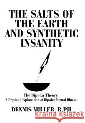 The Salts of the Earth and Synthetic Insanity: The Bipolar Theory: A Physical Explanation of Bipolar Mental Illness