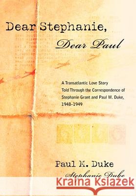 Dear Stephanie, Dear Paul: A Transatlantic Love Story Told Through the Correspondence of Stephanie Grant and Paul M. Duke, 1948-1949