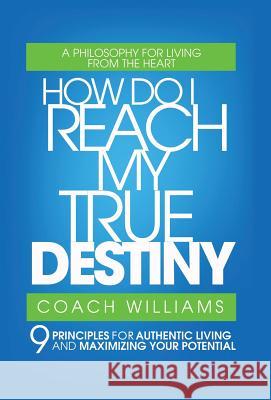 How Do I Reach My True Destiny: 9 Principles for Authentic Living and Maximizing Your Potential