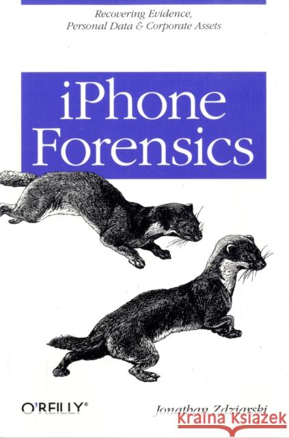 iPhone Forensics: Recovering Evidence, Personal Data, and Corporate Assets