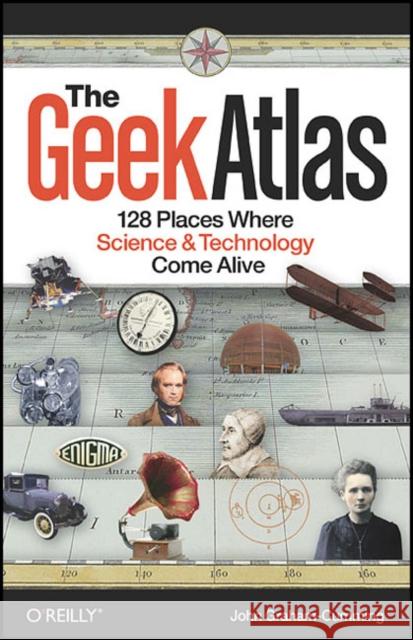 The Geek Atlas: 128 Places Where Science & Technology Come Alive