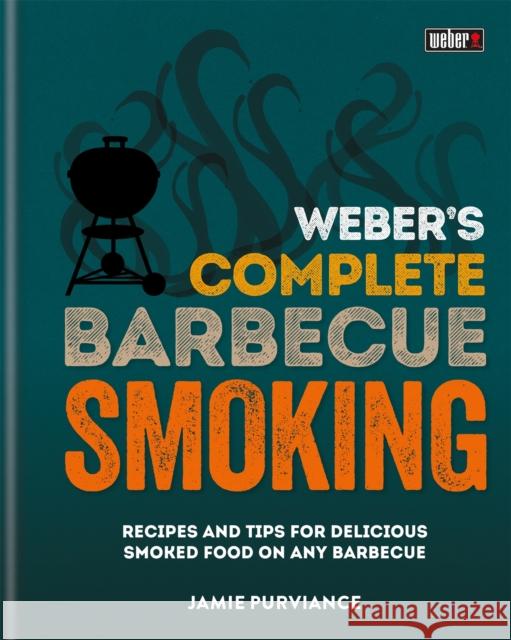 Weber's Complete BBQ Smoking: Recipes and tips for delicious smoked food on any barbecue