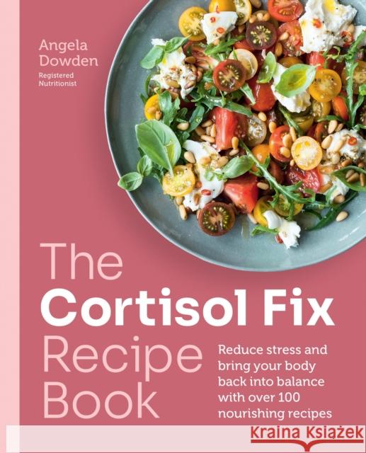 The Cortisol Fix Recipe Book: Reduce stress and bring your body back into balance with over 100 nourishing recipes